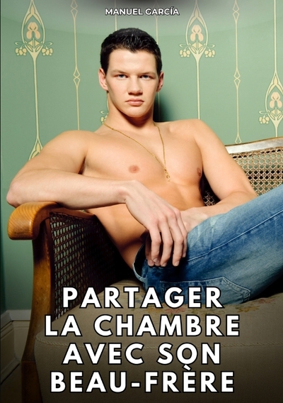 Collection d'Histoires Érotiques Gay en Français pour Adultes. Sexe Explicite pour Hommes Homosexuels et Bisexuels. Intrigues de Désir et de Passion. Fantasmes non Censurés. Interdit aux Mineurs. - Partager la chambre avec son beau-frère - Histoires Érotiques Gay de Sexe Explicite