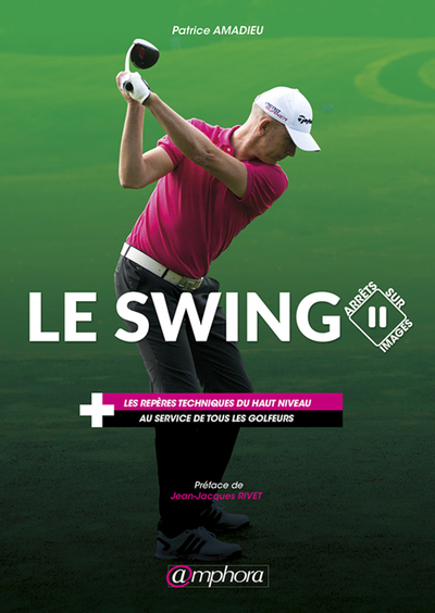 Le swing, arrêts sur images - Les repères techniques du haut niveau au service de tous les golfeurs