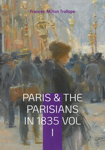 Paris & The Parisians in 1835 VOL I - 19th-Century Paris Travelogue, July Monarchy Society, and French Cultural History