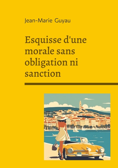 Esquisse d'une morale sans obligation ni sanction - Exploration philosophique de l'éthique individuelle, de la morale sans contrainte et de la vie intérieure