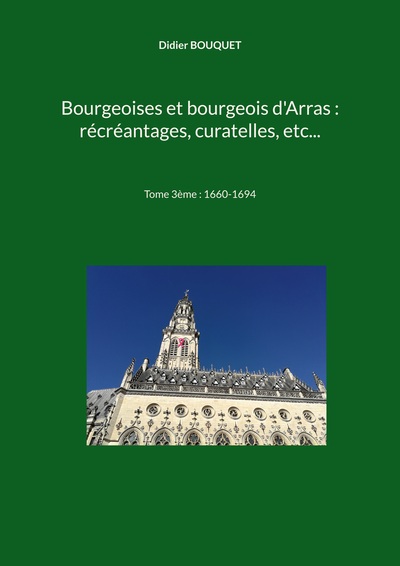 Bourgeoises et bourgeois d'Arras : récréantages, curatelles, etc... - Tome 3ème