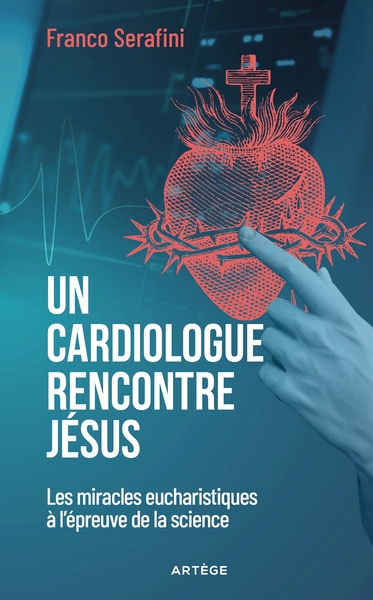 Un cardiologue rencontre Jésus - Les miracles eucharistiques à l'épreuve de la science