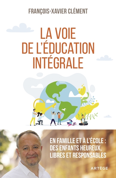 La voie de l'éducation intégrale - En famille et à l'école : des enfants heureux, libres et responsables