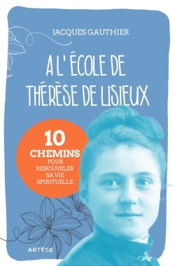 A l'école de Thérèse de Lisieux - 10 chemins pour renouveler sa vie spirituelle