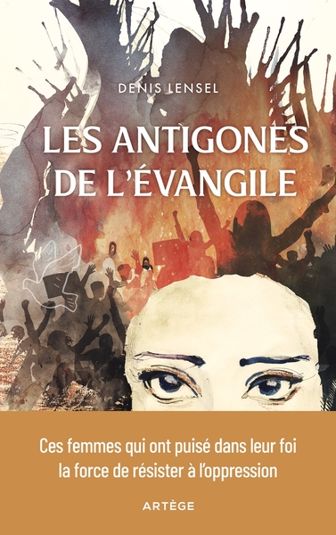 Les Antigones de l'Evangile - Ces femmes qui ont puisé dans leur foi la force de résister à l'oppression