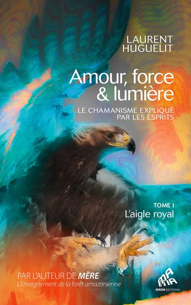 Amour, force & lumière, Le chamanisme expliqué par les esprits - Tome 1 : L'aigle royal