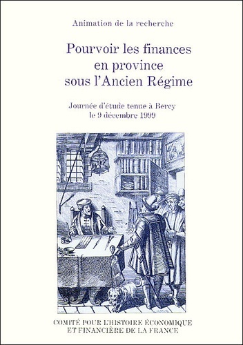 POURVOIR LES FINANCES EN PROVINCE SOUS L'ANCIEN RÉGIME - ACTES DE LA JOURNÉE D'ÉTUDES TENUE À BERCY LE 9 DÉCEMBRE 1999. SOUS LA DIRECTION
