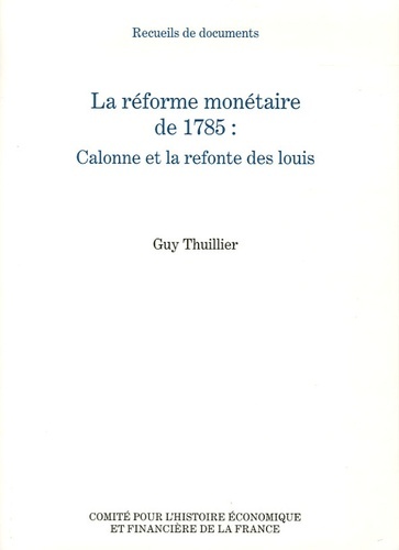 LA RÉFORME MONÉTAIRE DE 1785 : CALONNE ET LA REFONTE DES LOUIS - RECUEILS DE DOCUMENTS