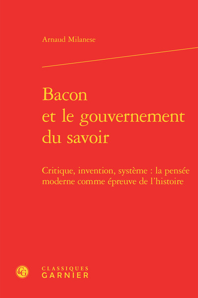 Bacon et le gouvernement du savoir - Critique, invention, système : la pensée moderne comme épreuve de l'histoire