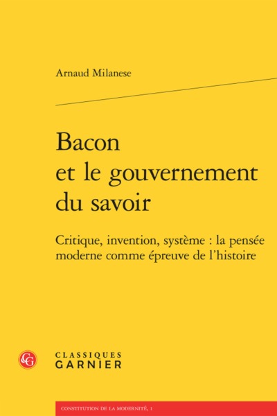 Bacon et le gouvernement du savoir - Critique, invention, système : la pensée moderne comme épreuve de l'histoire
