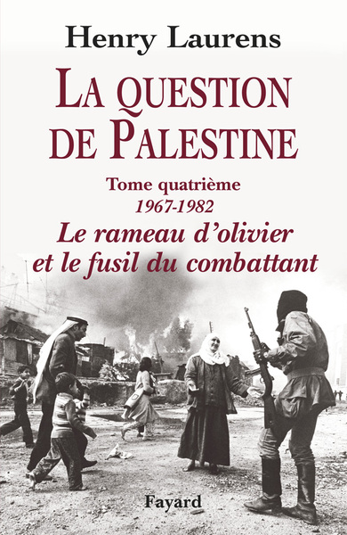 La Question de Palestine, tome 4 - Le rameau d'olivier et le fusil du combattant (1967-1982)
