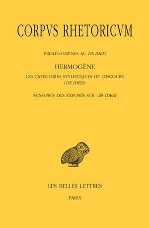 Corpus Rhetoricum. Tome IV: Prolégomènes au De Ideis - Hermogène, Les catégories stylistiques du discours (De Ideis) - Synopse des exposés sur les Ideai
