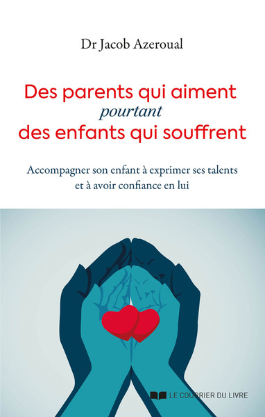 Des parents qui aiment, pourtant des enfants qui souffrent - Accompagner son enfant à exprimer ses talents et à avoir confiance en l