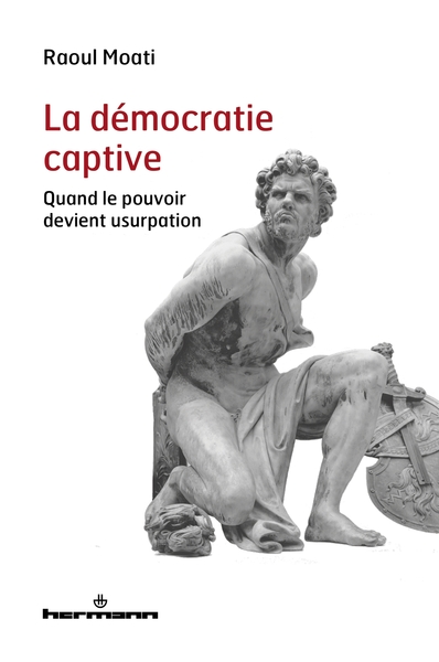 La démocratie captive - Quand le pouvoir devient usurpation