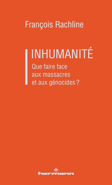 Inhumanité - Que faire face aux massacres et aux génocides?