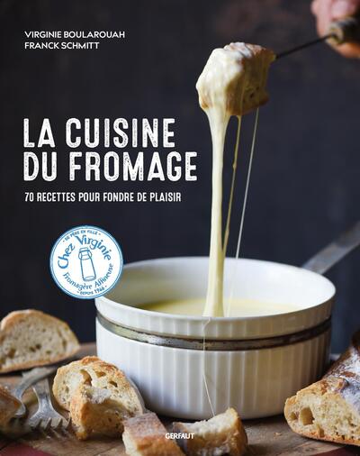 La cuisine du fromage - 70 recettes pour fondre de plaisir
