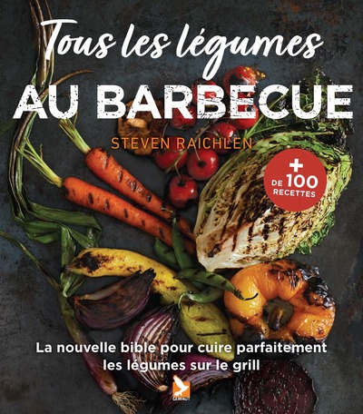 Tous les légumes au barbecue - La nouvelle bible pour les cuire parfaitement les légumes sur le gril
