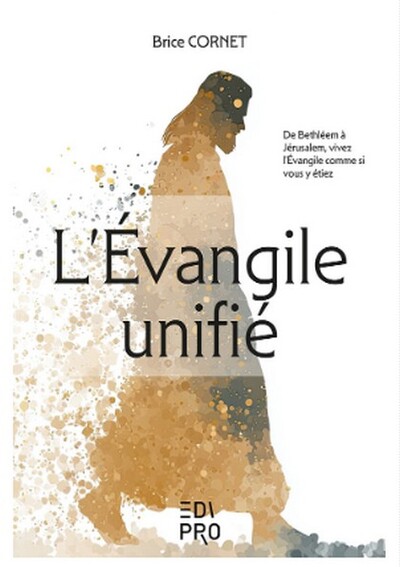 L'Evangile unifié - De Bethléem à Jérusalem, vivez l'Évangile comme si vous y étiez
