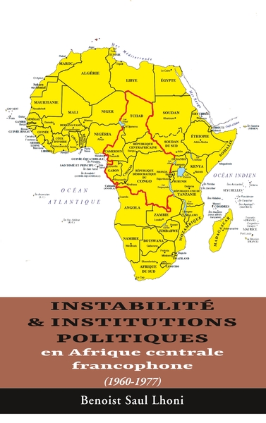 Instabilité & institutions politiques en Afrique centrale francophone - 1960-1977