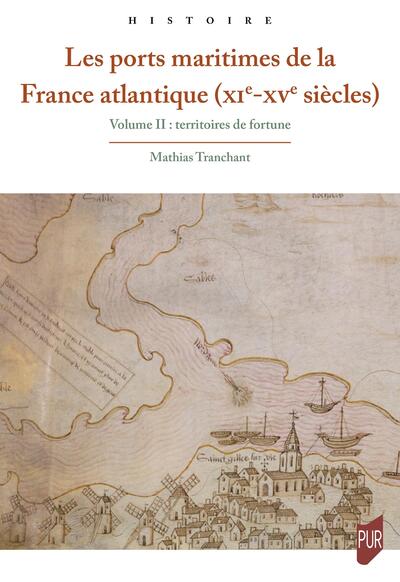 Les ports maritimes de la France atlantique (XIe-XVe siècles) 2 - Volume II : Territoires de fortune