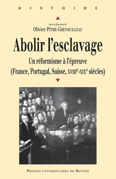 Abolir l'esclavage - Un réformisme à l'épreuve (France, Portugal, Suisse, XVIIIe-XIXe siècles)