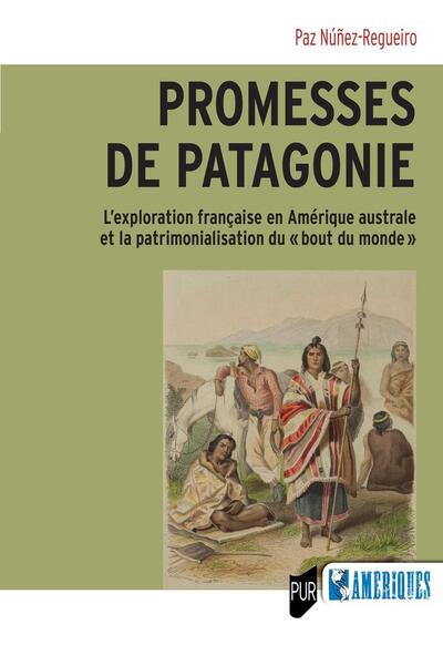 Promesses de Patagonie - L'exploration française en Amérique australe et la patrimonialisation du « bout du monde »