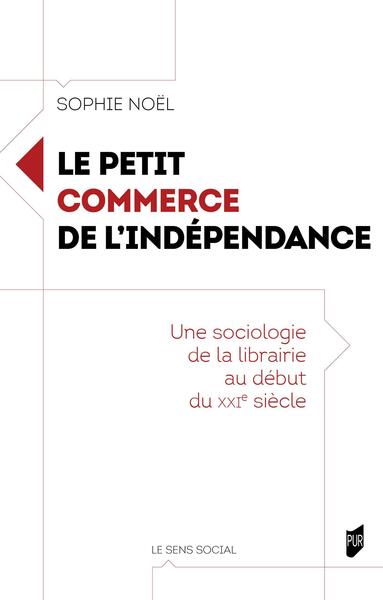 Le petit commerce de l'indépendance - Une sociologie de la librairie au début du XXIe siècle