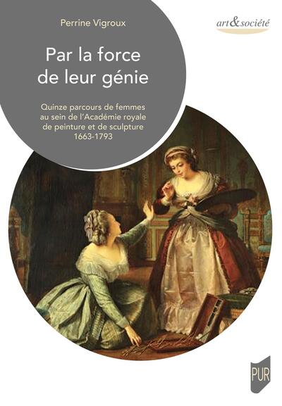 Par la force de leur génie - Quinze parcours de femmes au sein de l'Académie royale de peinture et de sculpture 1663-1793