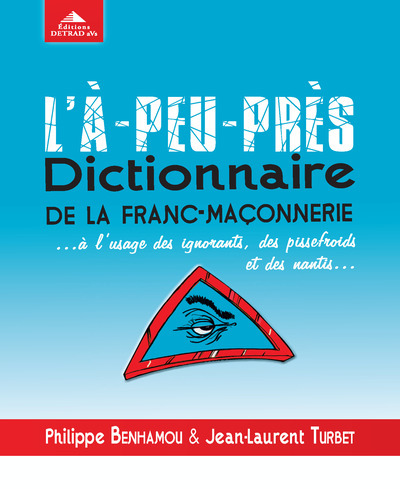 L'a-peu-près, dictionnaire de la fran-maçonnerie - à l'usage des ignorants des pissefroids et des nantis