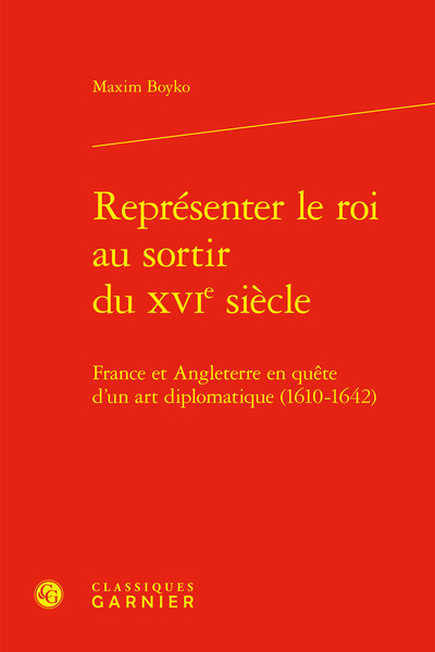 Représenter le roi au sortir du XVIe siècle - France et Angleterre en quête d'un art diplomatique (1610-1642)