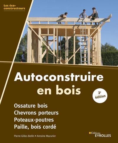 Autoconstruire en bois, 2e édition - Ossature bois. Chevrons porteurs. Poteaux-poutres. Paille, bois cordé