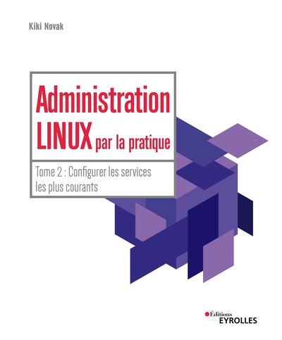 Administration Linux par la pratique - Tome 2 - Configurer les services les plus courants