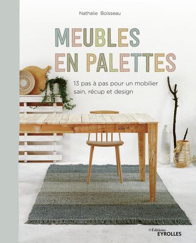Meubles en palettes - 13 pas à pas pour un mobilier sain, récup et design