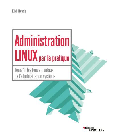 Administration Linux par la pratique - Tome 1 : les fondamentaux de l'administration système
