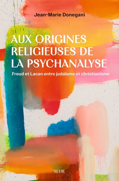 Aux origines religieuses de la psychanalyse - Freud et Lacan entre judaïsme et christianisme