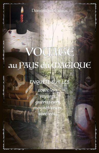 Voyage au pays du magique - Enquêtes sur les sourciers, voyants, guérisseurs, magnétiseurs, sorciers