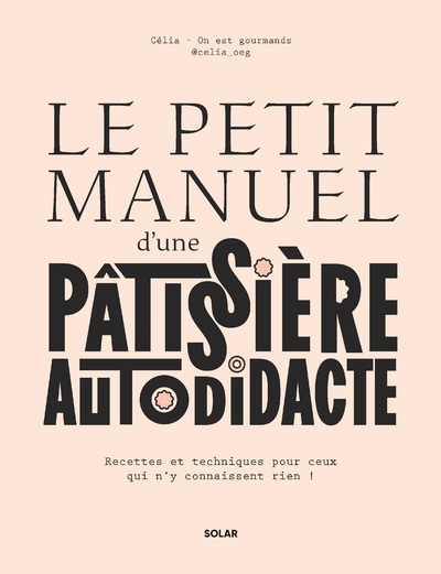 Le petit manuel d'une patissière autodidacte - Recettes et techniques pour ceux qui n'y connaissent rien !