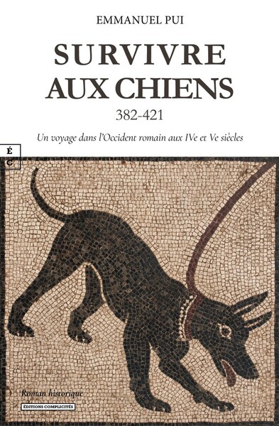 SURVIVRE AUX CHIENS (382-421) : UN VOYAGE DANS L'OCCIDENT ROMAIN AUX IVe ET Ve SIÈCLES