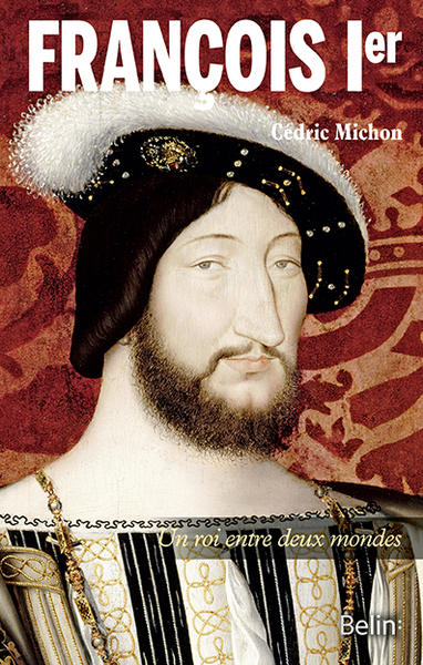 François Ier - Un roi entre deux mondes