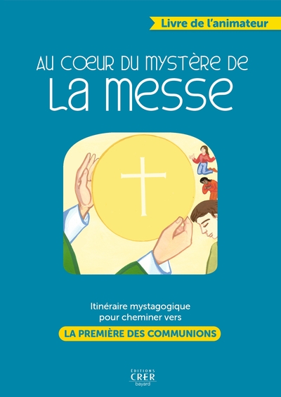 Au coeur du mystère de la messe - livre animateur -  ITINERAIRE MYSTAGOGIQUE POUR CHEMINER VERS LA PREMIERE DES COMMMUNIONS