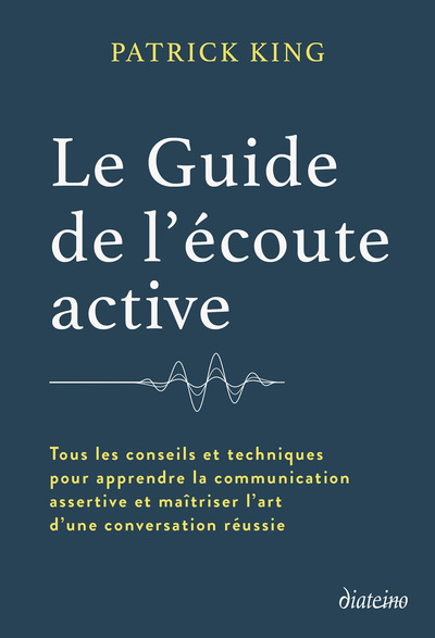 Le Guide de l'écoute active - Tous les conseils et techniques pour apprendre la communication assertive et maîtriser l'art d'une con