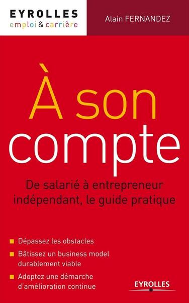 A son compte - De salarié à entrepreneur indépendant, le guide pratique. Dépassez les obstacles. Bâtissez un business model durablement viable. Adoptez une démarche d'amélioration continue.