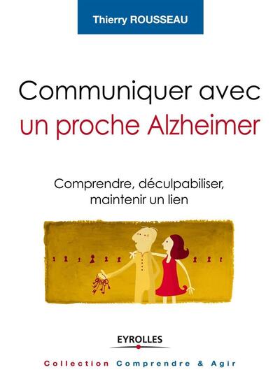 Communiquer avec un proche Alzheimer - Comprendre, déculpabiliser et maintenir le lien.