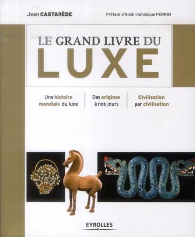 Le grand livre du luxe - Une histoire mondiale du luxe. Des origines à nos jours. Civilisation par civilisation.