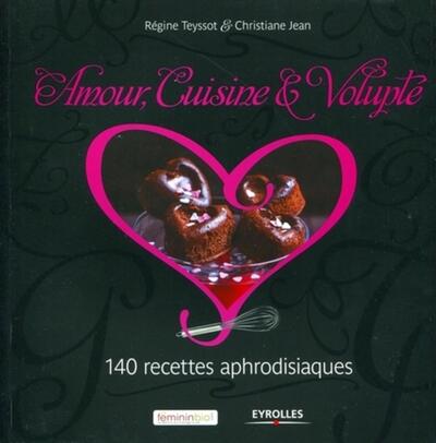 Amour, cuisine et volupté - 140 recettes aphrodisiaques.