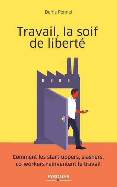 Travail, la soif de liberté - Comment les start-uppers, slashers, co-workers réinventent le travail