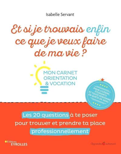 Et si je trouvais enfin ce que je veux faire de ma vie ? Mon carnet orientation et vocation - Mon carnet orientation et vocation. Les 20 questions à te poser pour trouver et prendre ta place professionnellement