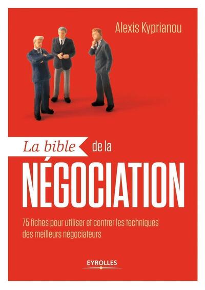 La bible de la négociation - 75 fiches pour utiliser et contrer les techniques des meilleurs négociateurs.