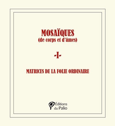 MOSAÏQUES (de corps et d’âmes) - 1 - - MATRICES DE LA FOLIE ORDINAIRE