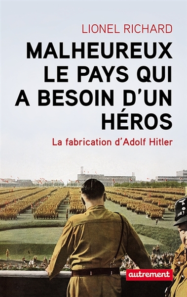 Malheureux le pays qui a besoin d'un héros - La fabrication d'Adolf Hitler